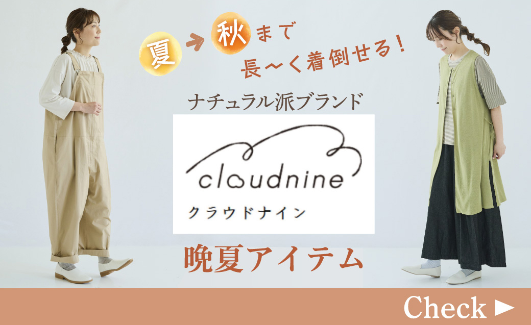 【今、買うのが実はおトク！】夏&rarr;秋まで長～く着倒せる！ナチュラル派ブランド「クラウドナイン」の晩夏アイテム特集