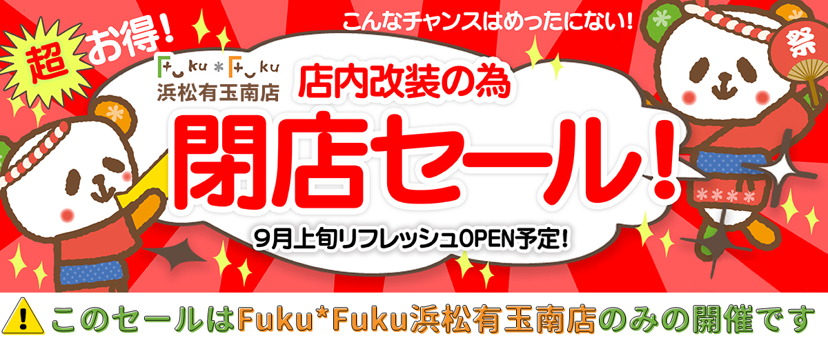 【Fuku*Fuku浜松有玉南店】改装閉店セール開催☆こんなチャンスはめったにない！店内全品10％～最大50％OFF！早い者勝ちだよ～［7/15～］