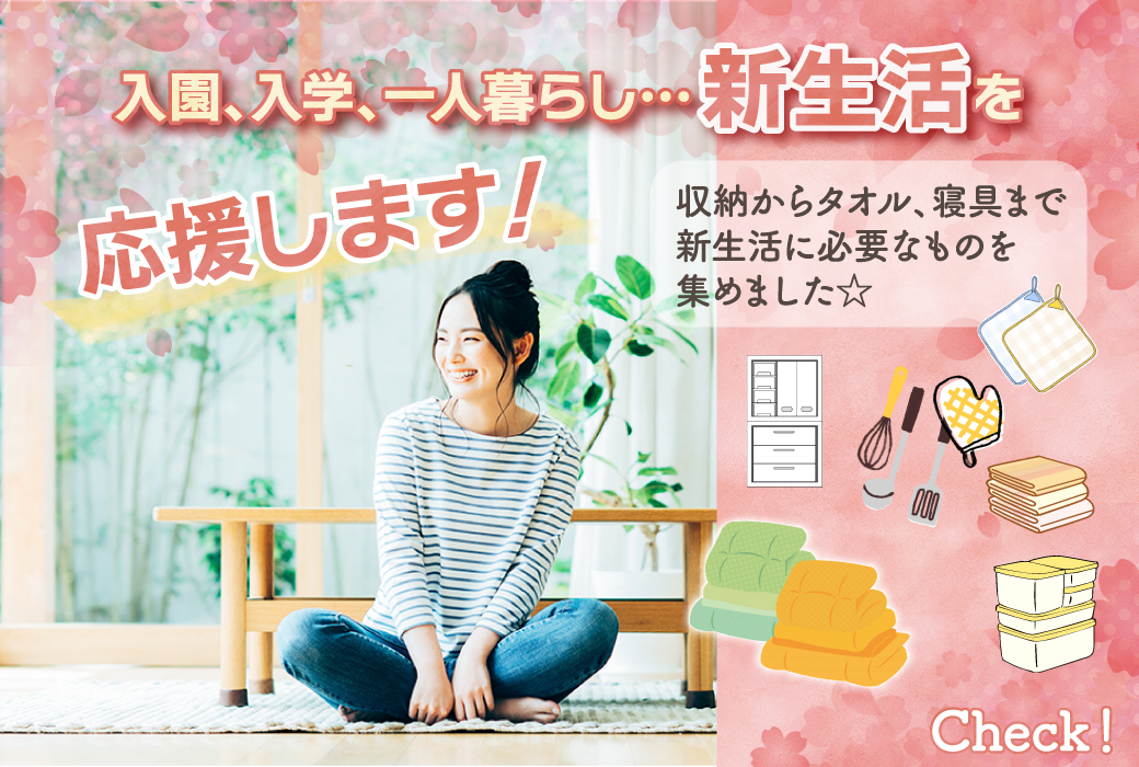 入園、入学、一人暮らし…新生活を迎える方を応援します!収納からタオル、寝具まで新生活に必要なものを集めました☆